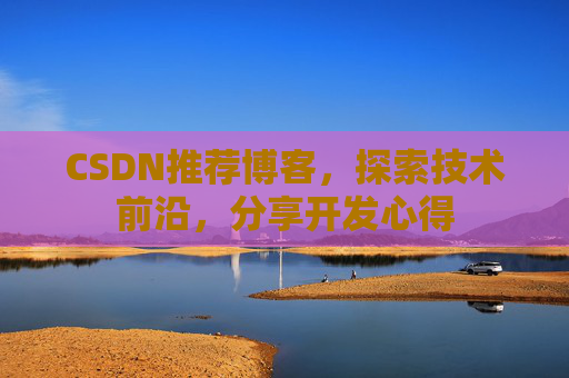 CSDN推荐博客，探索技术前沿，分享开发心得