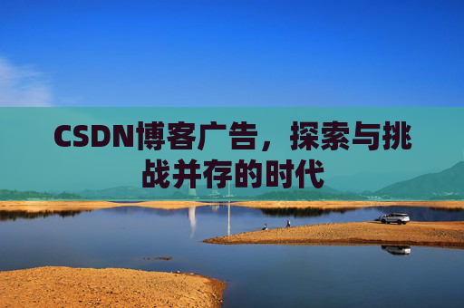 CSDN博客广告，探索与挑战并存的时代