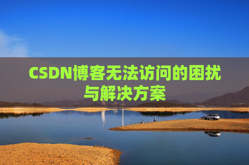 CSDN博客无法访问的困扰与解决方案